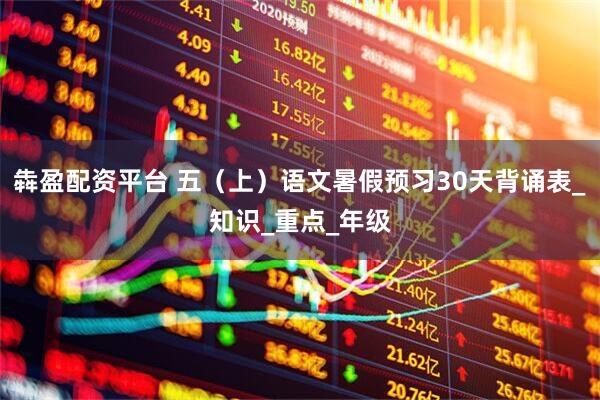 犇盈配资平台 五（上）语文暑假预习30天背诵表_知识_重点_年级