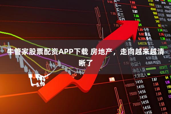 牛管家股票配资APP下载 房地产，走向越来越清晰了