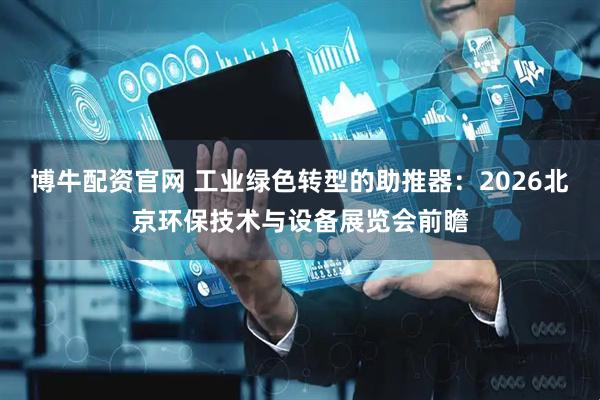 博牛配资官网 工业绿色转型的助推器：2026北京环保技术与设备展览会前瞻