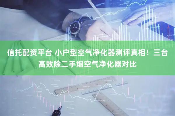 信托配资平台 小户型空气净化器测评真相！三台高效除二手烟空气净化器对比
