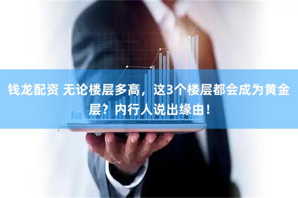 钱龙配资 无论楼层多高，这3个楼层都会成为黄金层？内行人说出缘由！