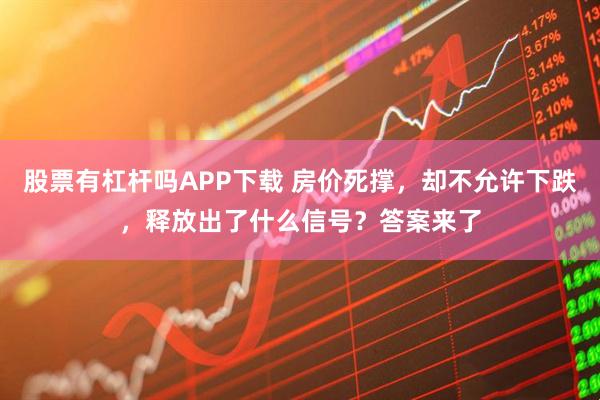股票有杠杆吗APP下载 房价死撑，却不允许下跌，释放出了什么信号？答案来了
