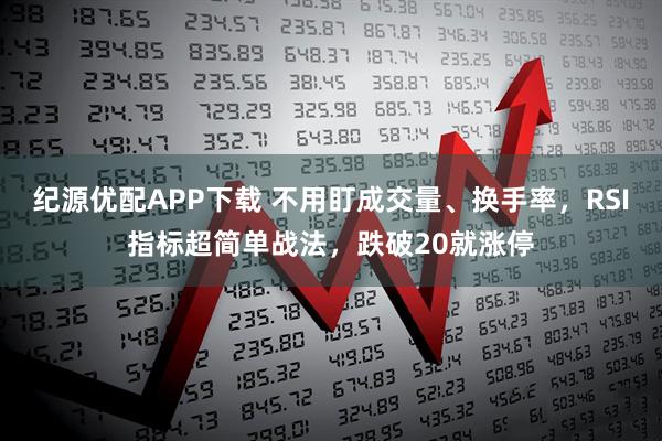 纪源优配APP下载 不用盯成交量、换手率，RSI指标超简单战法，跌破20就涨停