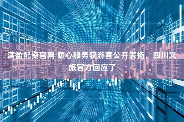 满盈配资官网 暖心服务获游客公开表扬，四川文旅官方回应了