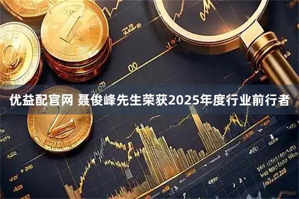 优益配官网 聂俊峰先生荣获2025年度行业前行者