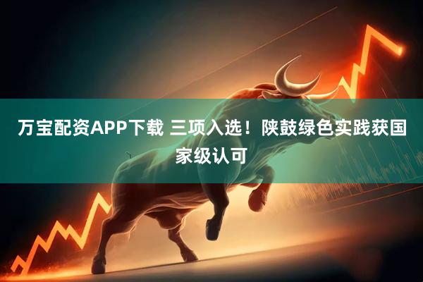 万宝配资APP下载 三项入选！陕鼓绿色实践获国家级认可