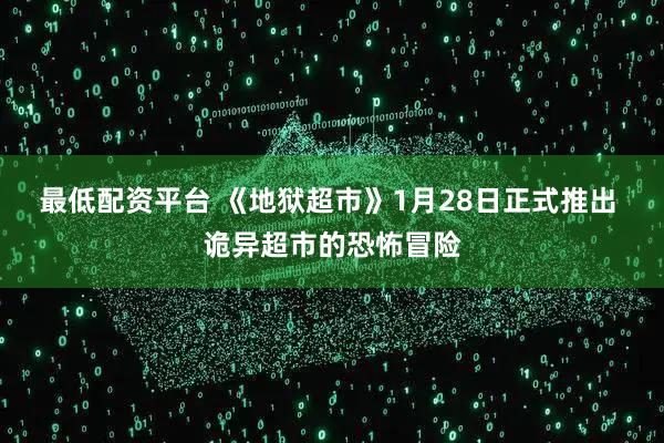 最低配资平台 《地狱超市》1月28日正式推出 诡异超市的恐怖冒险