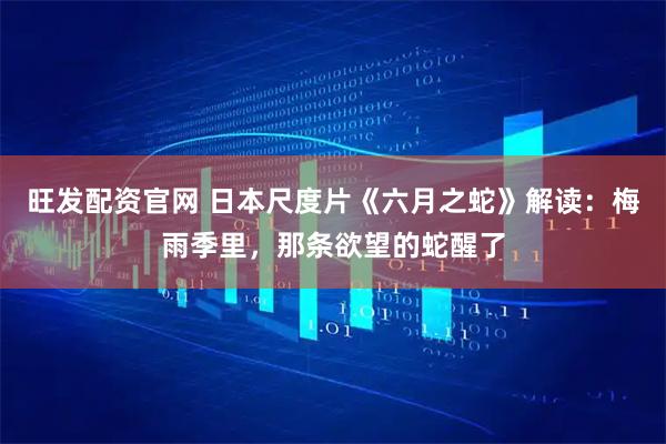 旺发配资官网 日本尺度片《六月之蛇》解读：梅雨季里，那条欲望的蛇醒了