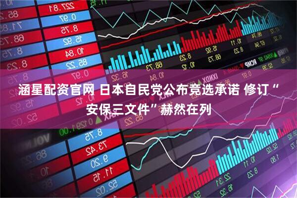 涵星配资官网 日本自民党公布竞选承诺 修订“安保三文件”赫然在列