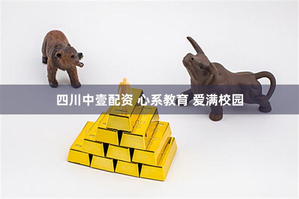四川中壹配资 心系教育 爱满校园