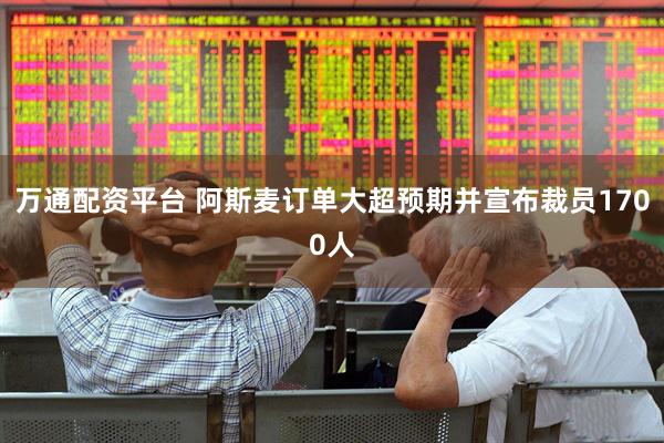 万通配资平台 阿斯麦订单大超预期并宣布裁员1700人