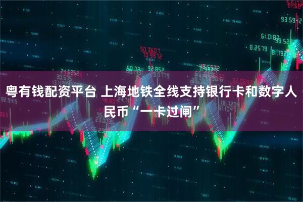 粤有钱配资平台 上海地铁全线支持银行卡和数字人民币“一卡过闸”