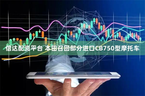 信达配资平台 本田召回部分进口CB750型摩托车