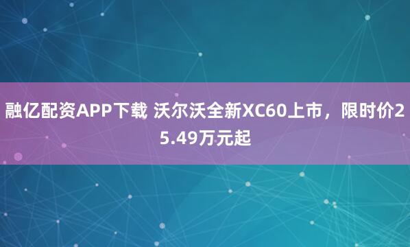融亿配资APP下载 沃尔沃全新XC60上市，限时价25.49万元起