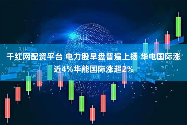 千红网配资平台 电力股早盘普遍上扬 华电国际涨近4%华能国际涨超2%