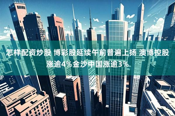 怎样配资炒股 博彩股延续午前普遍上扬 澳博控股涨逾4%金沙中国涨逾3%