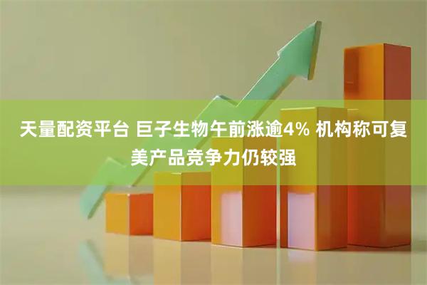 天量配资平台 巨子生物午前涨逾4% 机构称可复美产品竞争力仍较强