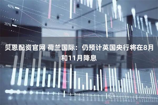 贝恩配资官网 荷兰国际：仍预计英国央行将在8月和11月降息