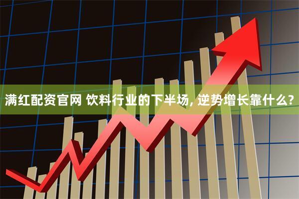 满红配资官网 饮料行业的下半场, 逆势增长靠什么?