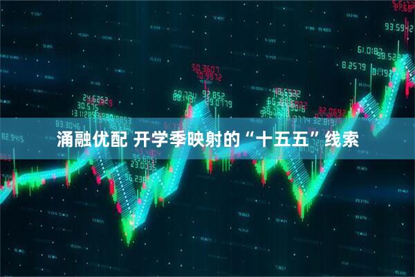 涌融优配 开学季映射的“十五五”线索