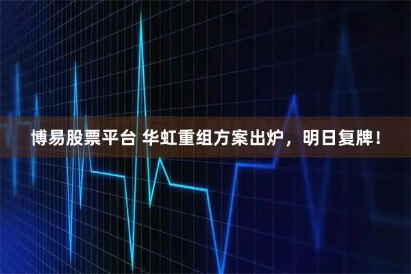 博易股票平台 华虹重组方案出炉，明日复牌！