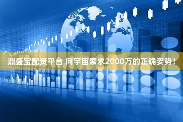 鼎盛宝配资平台 向宇宙索求2000万的正确姿势！