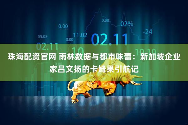 珠海配资官网 雨林数据与都市味蕾：新加坡企业家吕文扬的卡姆果引航记